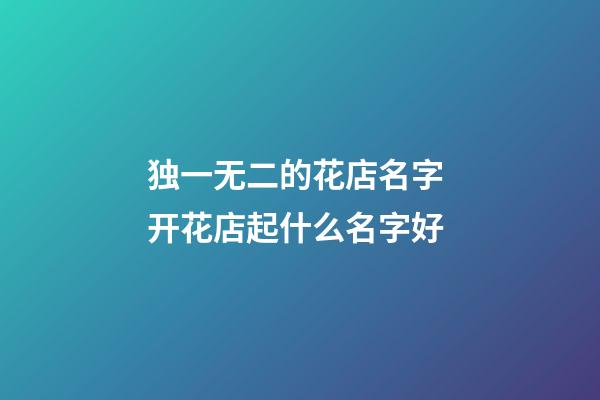 独一无二的花店名字 开花店起什么名字好
